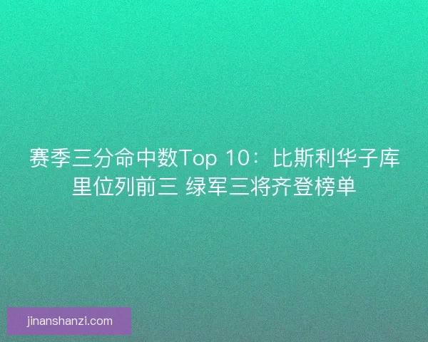 赛季三分命中数Top 10：比斯利华子库里位列前三 绿军三将齐登榜单