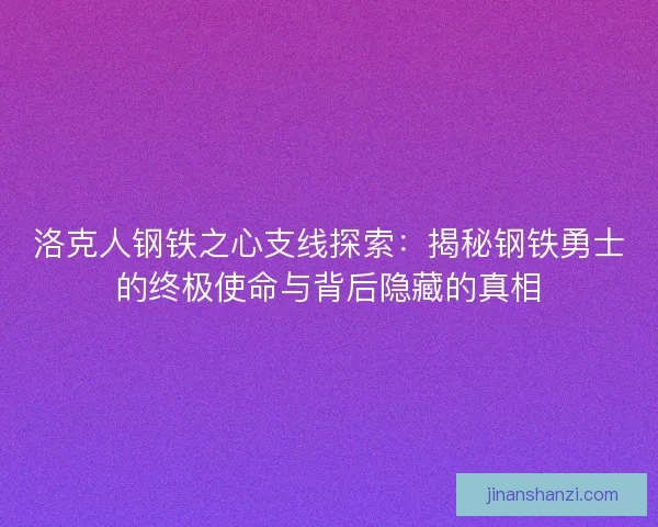 洛克人钢铁之心支线探索：揭秘钢铁勇士的终极使命与背后隐藏的真相