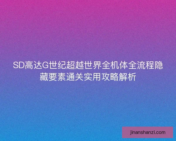 SD高达G世纪超越世界全机体全流程隐藏要素通关实用攻略解析