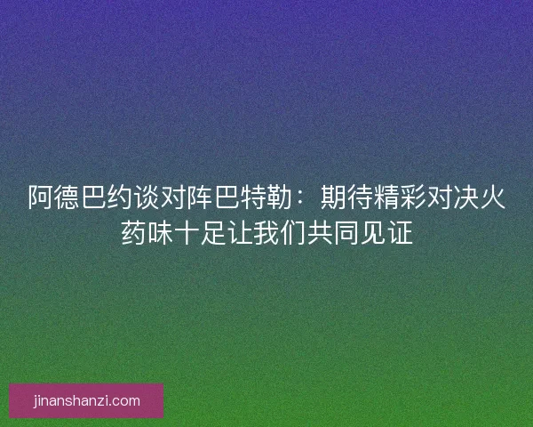 阿德巴约谈对阵巴特勒：期待精彩对决火药味十足让我们共同见证