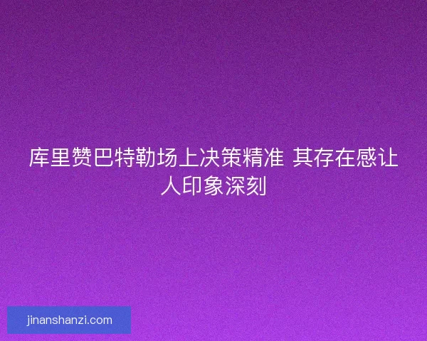 库里赞巴特勒场上决策精准 其存在感让人印象深刻