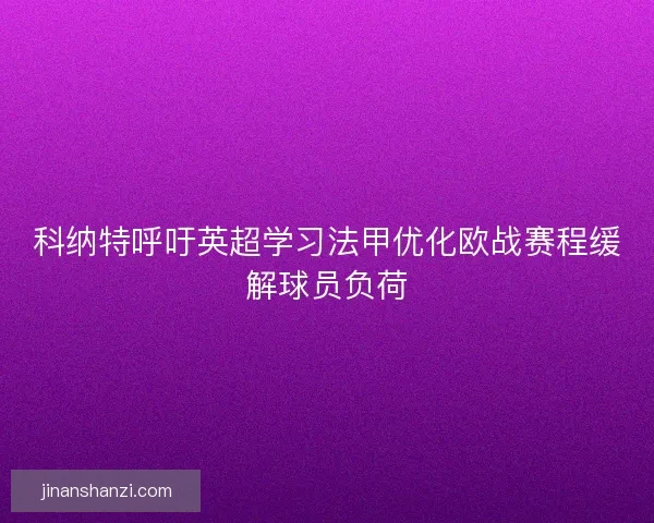 科纳特呼吁英超学习法甲优化欧战赛程缓解球员负荷