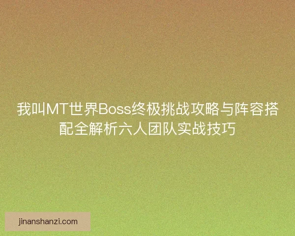 我叫MT世界Boss终极挑战攻略与阵容搭配全解析六人团队实战技巧