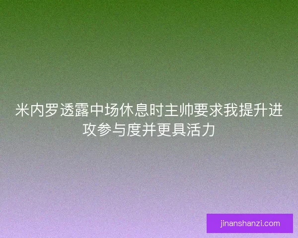 米内罗透露中场休息时主帅要求我提升进攻参与度并更具活力