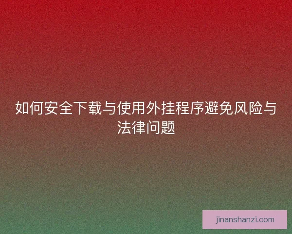 如何安全下载与使用外挂程序避免风险与法律问题