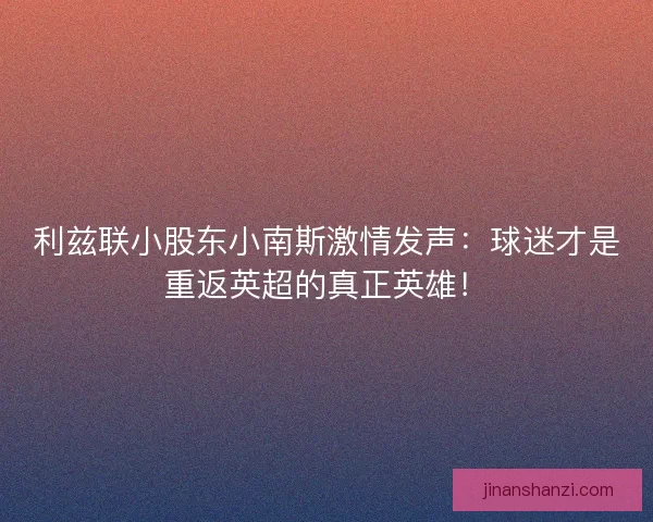 利兹联小股东小南斯激情发声：球迷才是重返英超的真正英雄！